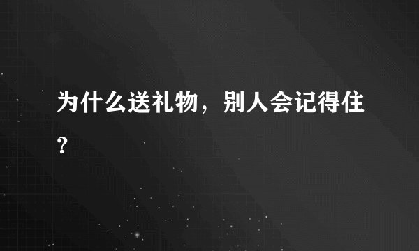 为什么送礼物，别人会记得住？