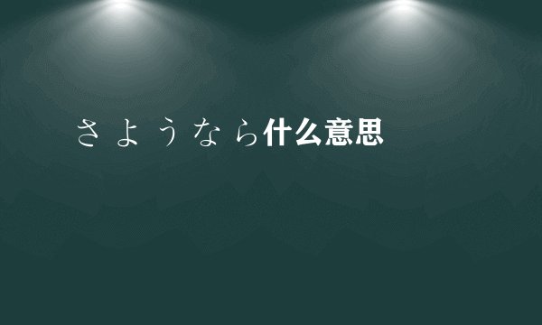 さ よ う な ら什么意思