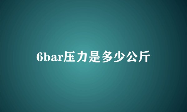6bar压力是多少公斤