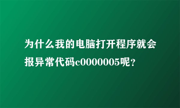 为什么我的电脑打开程序就会报异常代码c0000005呢？