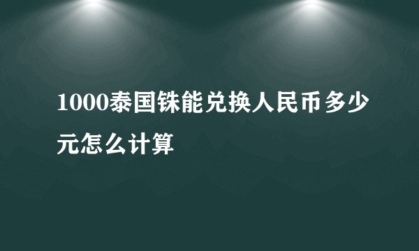 1000泰国铢能兑换人民币多少元怎么计算