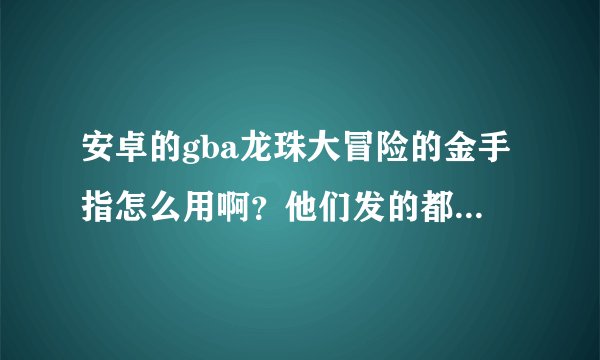 安卓的gba龙珠大冒险的金手指怎么用啊？他们发的都是有:的，我不知道怎么用，请好人赐教