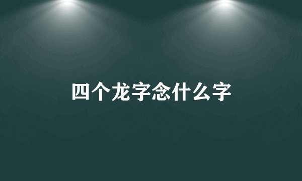 四个龙字念什么字
