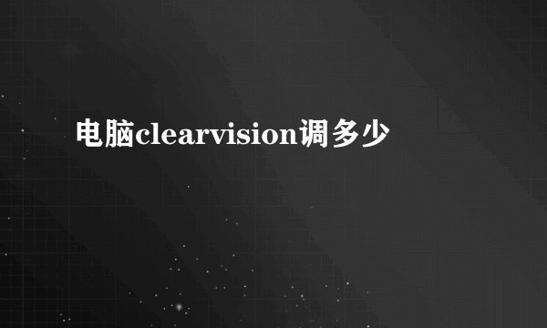 电脑clearvision调多少