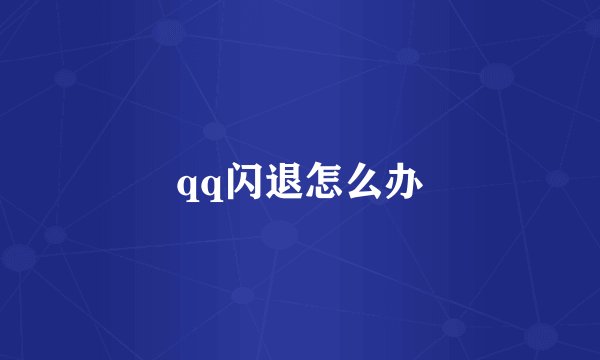 qq闪退怎么办