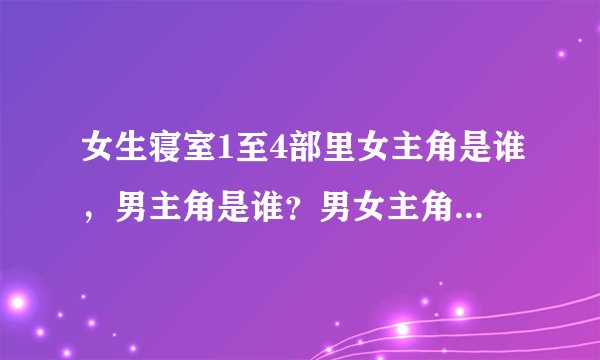 女生寝室1至4部里女主角是谁，男主角是谁？男女主角互相喜欢对方吗？