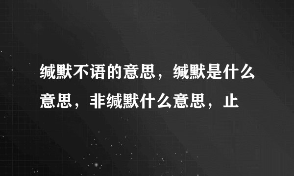缄默不语的意思,缄默是什么意思,非缄默什么意思,止