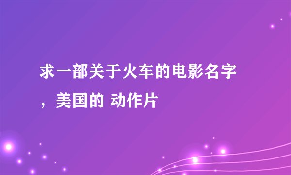 求一部关于火车的电影名字 ，美国的 动作片