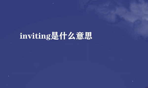 inviting是什么意思