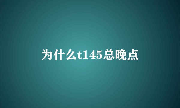 为什么t145总晚点