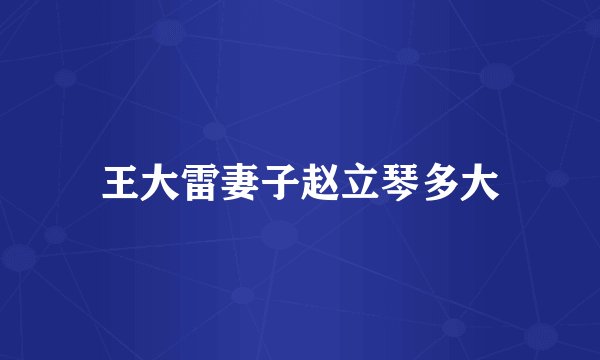 王大雷妻子赵立琴多大