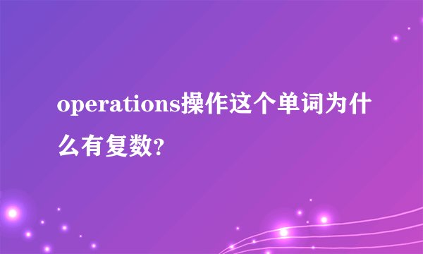 operations操作这个单词为什么有复数？