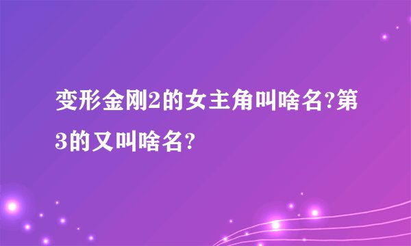变形金刚2的女主角叫啥名?第3的又叫啥名?