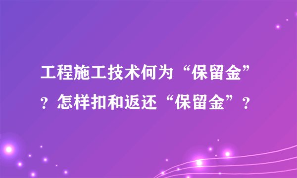 工程施工技术何为“保留金”？怎样扣和返还“保留金”？