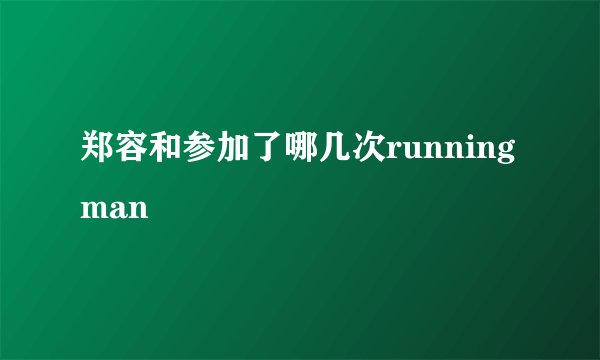 郑容和参加了哪几次running man