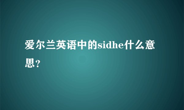 爱尔兰英语中的sidhe什么意思？