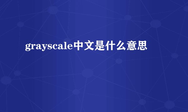 grayscale中文是什么意思