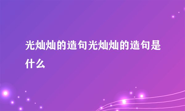 光灿灿的造句光灿灿的造句是什么