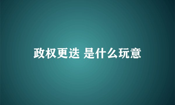 政权更迭 是什么玩意