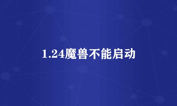 1.24魔兽不能启动