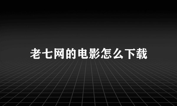 老七网的电影怎么下载