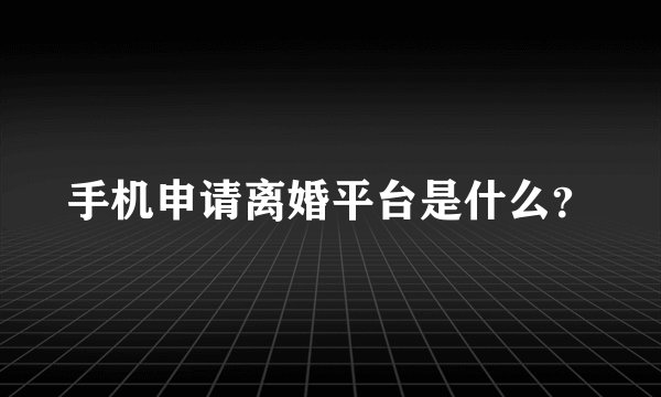 手机申请离婚平台是什么？