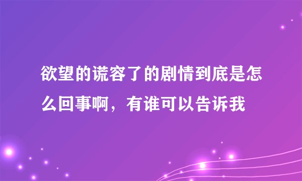 欲望的谎容了的剧情到底是怎么回事啊，有谁可以告诉我