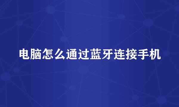 电脑怎么通过蓝牙连接手机