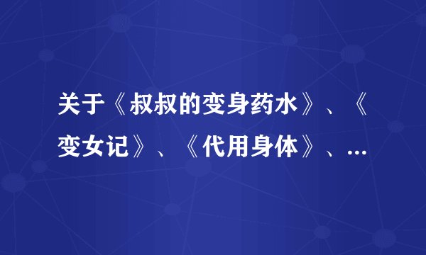 关于《叔叔的变身药水》、《变女记》、《代用身体》、《变身饮料》、《变身事件簿》之类的变性小说