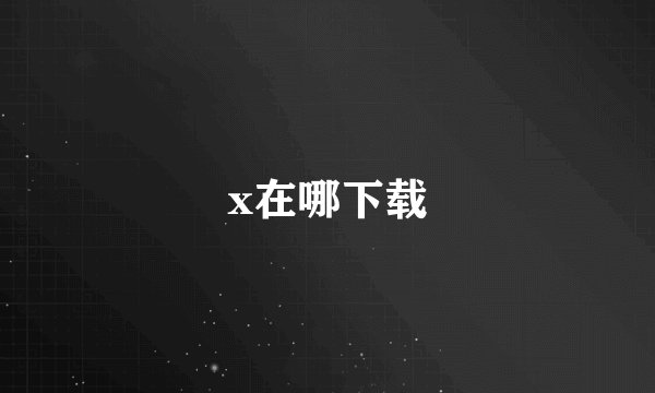 x在哪下载