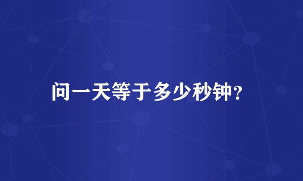 问一天等于多少秒钟？