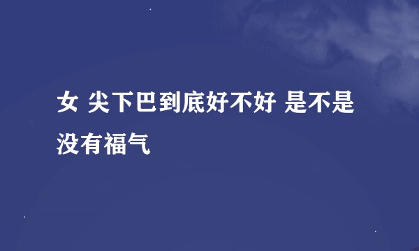 女 尖下巴到底好不好 是不是没有福气