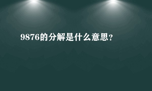 9876的分解是什么意思？
