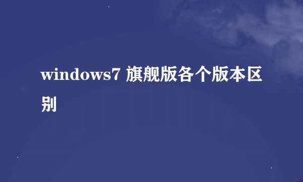 windows7 旗舰版各个版本区别