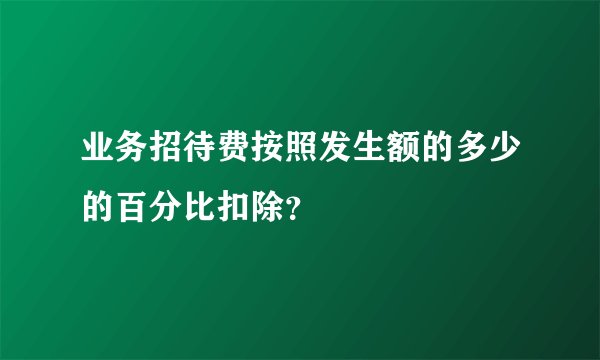 业务招待费按照发生额的多少的百分比扣除？