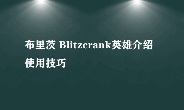 布里茨 Blitzcrank英雄介绍 使用技巧