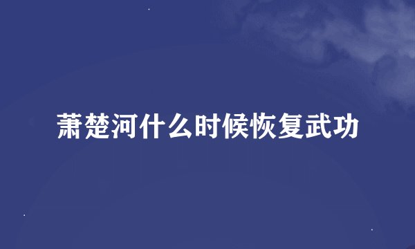 萧楚河什么时候恢复武功