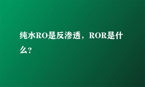 纯水RO是反渗透，ROR是什么？
