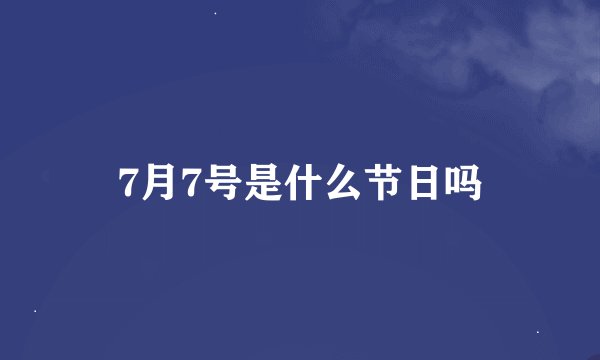 7月7号是什么节日吗