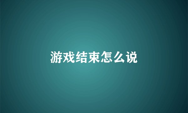游戏结束怎么说
