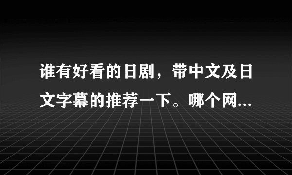 谁有好看的日剧，带中文及日文字幕的推荐一下。哪个网站可以下载？