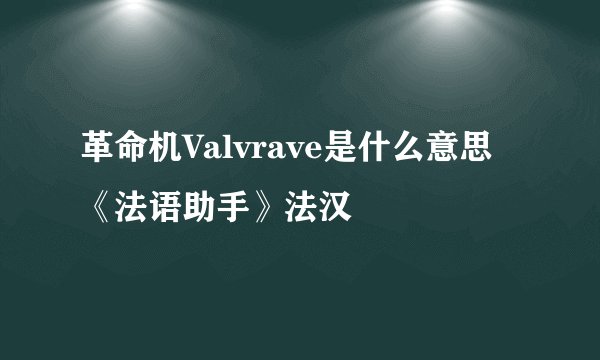 革命机Valvrave是什么意思 《法语助手》法汉