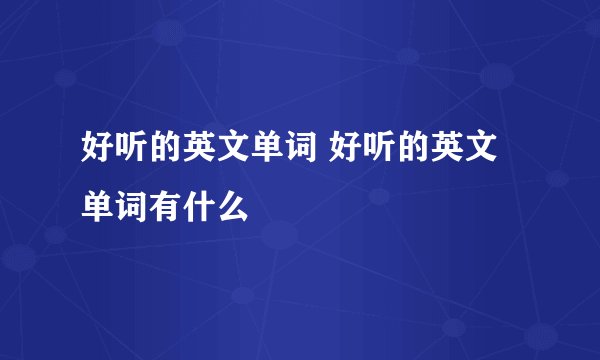 好听的英文单词 好听的英文单词有什么