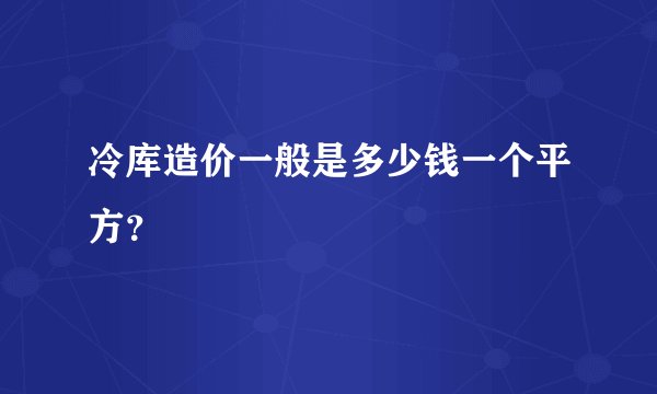 冷库造价一般是多少钱一个平方？