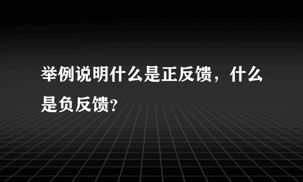 举例说明什么是正反馈，什么是负反馈？