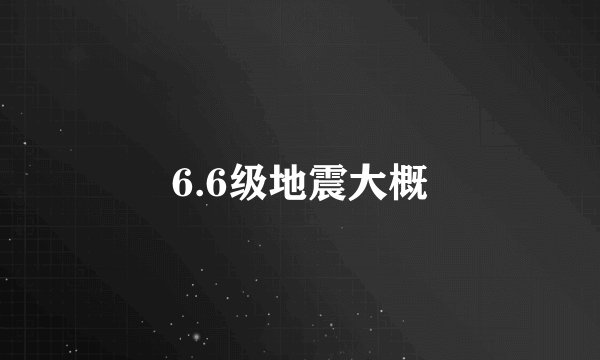 6.6级地震大概
