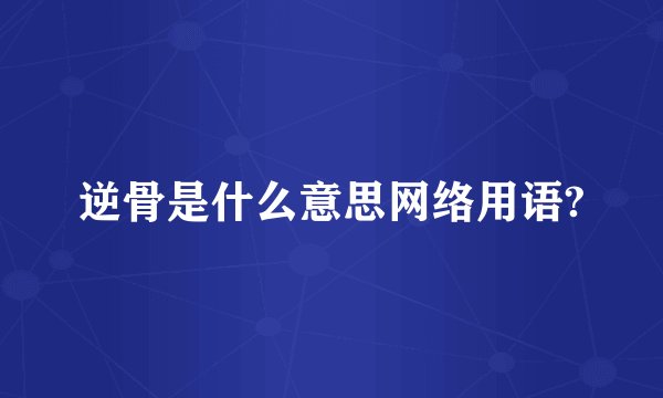 逆骨是什么意思网络用语?