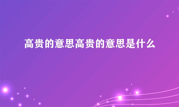 高贵的意思高贵的意思是什么