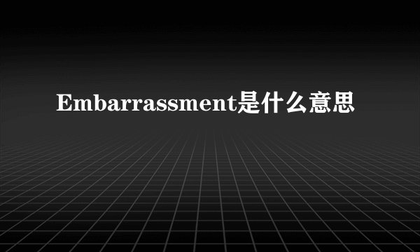 Embarrassment是什么意思