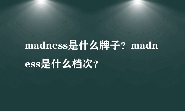 madness是什么牌子？madness是什么档次？